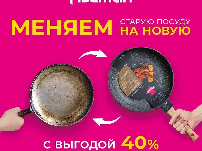 МЕНЯЕМ СТАРУЮ ПОСУДУ НА НОВУЮ С ВЫГОДОЙ 40%