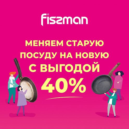 СДАЙ СТАРУЮ ПОСУДУ В МАГАЗИН FISSMAN И ПОЛУЧИ НОВУЮ С ВЫГОДОЙ 40% 